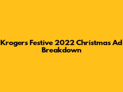 Kroger's Festive 2022 Christmas Ad Breakdown