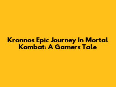 Kronno's Epic Journey In Mortal Kombat: A Gamer's Tale