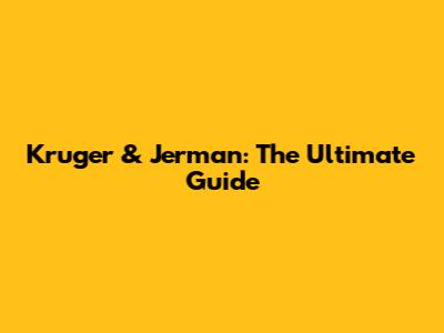 Kruger & Jerman: The Ultimate Guide