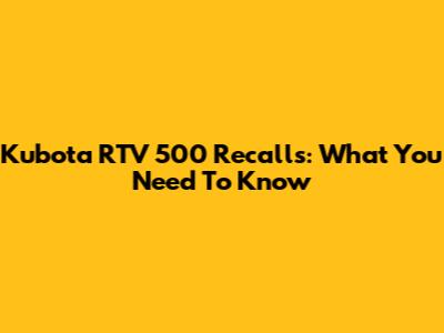 Kubota RTV 500 Recalls: What You Need To Know