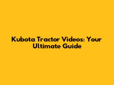 Kubota Tractor Videos: Your Ultimate Guide