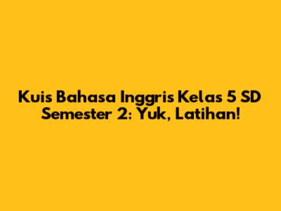 Kuis Bahasa Inggris Kelas 5 SD Semester 2: Yuk, Latihan!