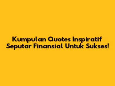 Kumpulan Quotes Inspiratif Seputar Finansial Untuk Sukses!