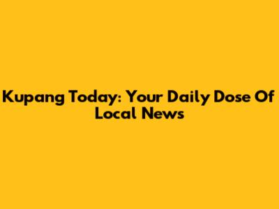 Kupang Today: Your Daily Dose Of Local News