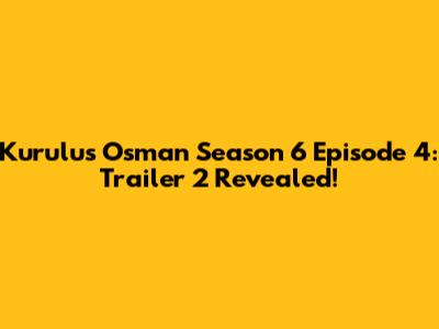 Kurulus Osman Season 6 Episode 4: Trailer 2 Revealed!