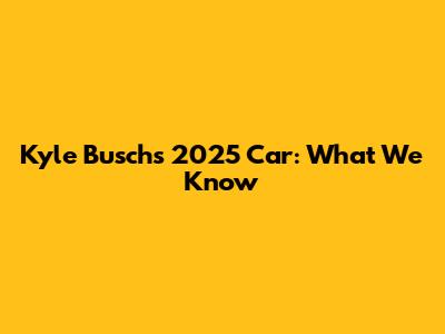 Kyle Busch's 2025 Car: What We Know