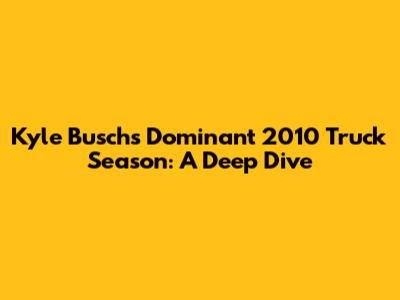 Kyle Busch's Dominant 2010 Truck Season: A Deep Dive