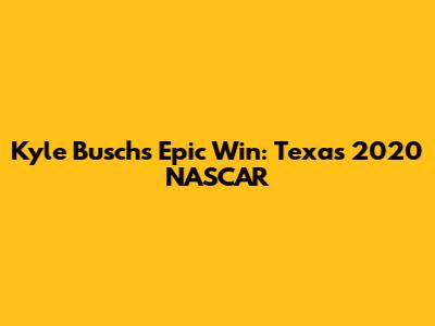 Kyle Busch's Epic Win: Texas 2020 NASCAR