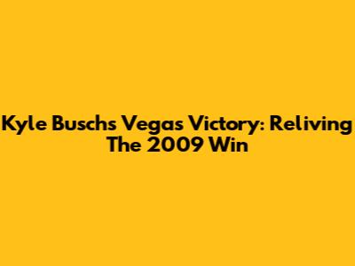Kyle Busch's Vegas Victory: Reliving The 2009 Win