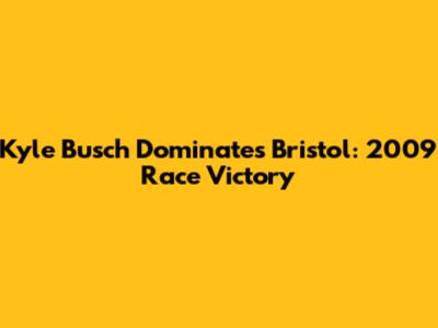 Kyle Busch Dominates Bristol: 2009 Race Victory