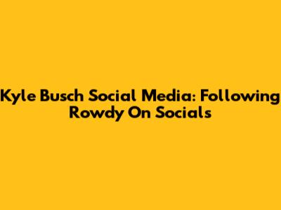 Kyle Busch Social Media: Following Rowdy On Socials