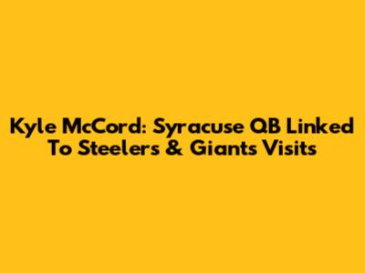 Kyle McCord: Syracuse QB Linked To Steelers & Giants Visits