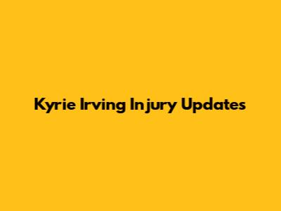 Kyrie Irving Injury Updates