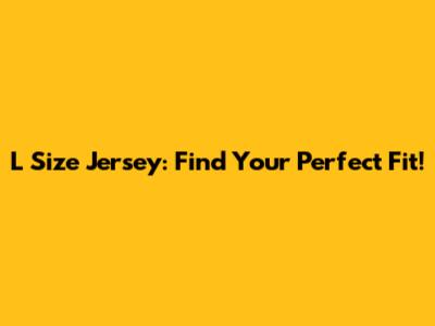 L Size Jersey: Find Your Perfect Fit!