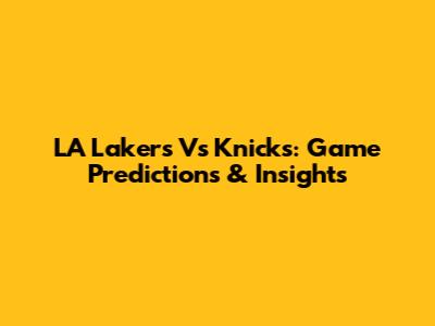 LA Lakers Vs Knicks: Game Predictions & Insights