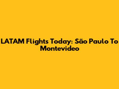 LATAM Flights Today: São Paulo To Montevideo
