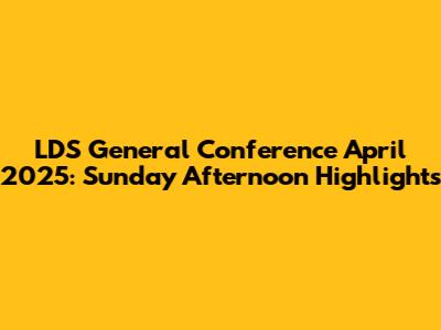LDS General Conference April 2025: Sunday Afternoon Highlights