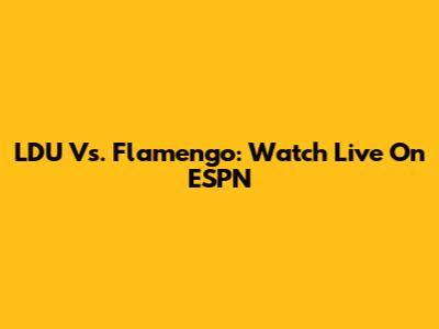 LDU Vs. Flamengo: Watch Live On ESPN