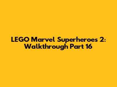 LEGO Marvel Superheroes 2: Walkthrough Part 16