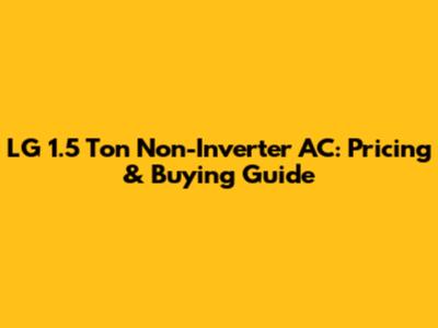 LG 1.5 Ton Non-Inverter AC: Pricing & Buying Guide