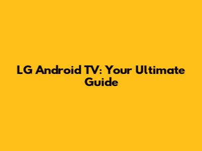 LG Android TV: Your Ultimate Guide