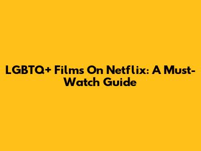 LGBTQ+ Films On Netflix: A Must-Watch Guide