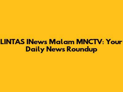 LINTAS INews Malam MNCTV: Your Daily News Roundup