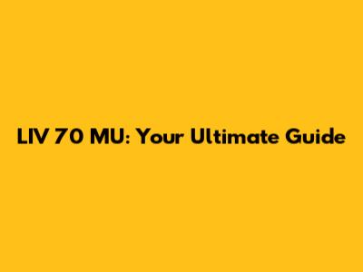 LIV 70 MU: Your Ultimate Guide