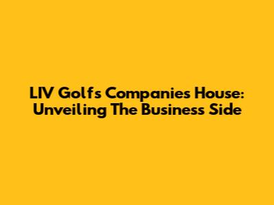LIV Golf's Companies House: Unveiling The Business Side