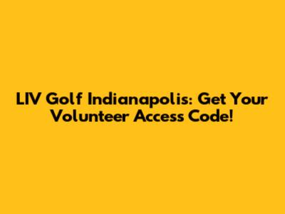 LIV Golf Indianapolis: Get Your Volunteer Access Code!