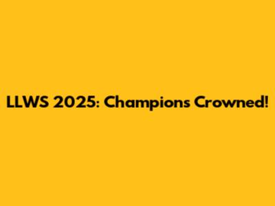 LLWS 2025: Champions Crowned!