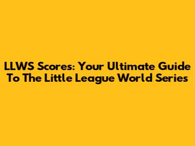 LLWS Scores: Your Ultimate Guide To The Little League World Series