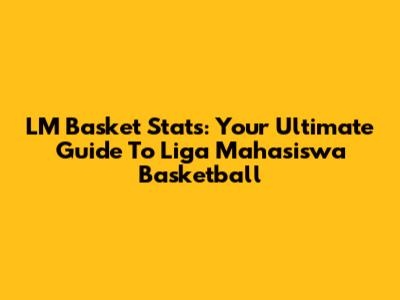 LM Basket Stats: Your Ultimate Guide To Liga Mahasiswa Basketball