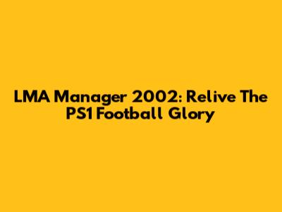 LMA Manager 2002: Relive The PS1 Football Glory