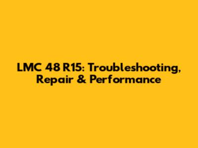 LMC 48 R15: Troubleshooting, Repair & Performance