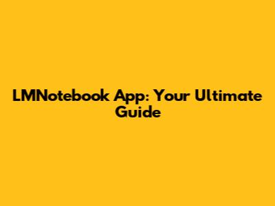 LMNotebook App: Your Ultimate Guide