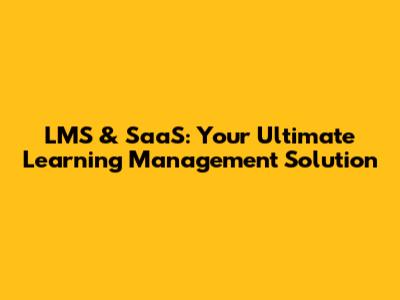 LMS & SaaS: Your Ultimate Learning Management Solution