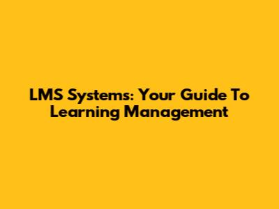 LMS Systems: Your Guide To Learning Management