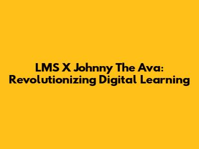 LMS X Johnny The Ava: Revolutionizing Digital Learning
