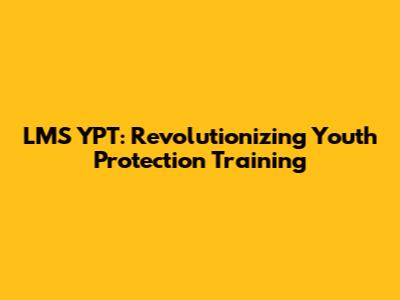 LMS YPT: Revolutionizing Youth Protection Training