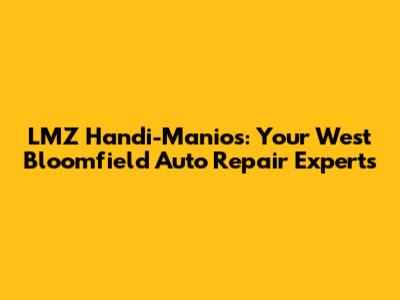 LMZ Handi-Manios: Your West Bloomfield Auto Repair Experts