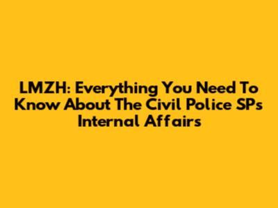LMZH: Everything You Need To Know About The Civil Police SP's Internal Affairs