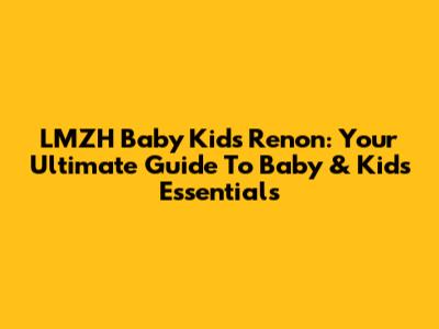 LMZH Baby Kids Renon: Your Ultimate Guide To Baby & Kids Essentials