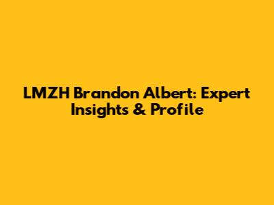 LMZH Brandon Albert: Expert Insights & Profile