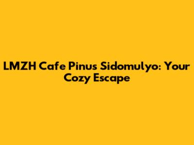 LMZH Cafe Pinus Sidomulyo: Your Cozy Escape