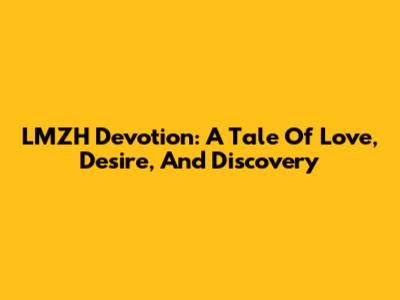 LMZH Devotion: A Tale Of Love, Desire, And Discovery
