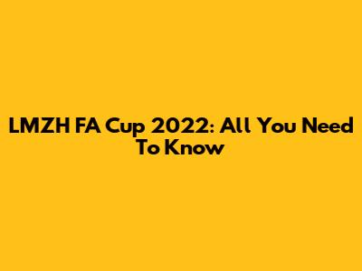 LMZH FA Cup 2022: All You Need To Know