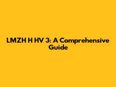 LMZH H HV 3: A Comprehensive Guide