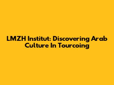LMZH Institut: Discovering Arab Culture In Tourcoing