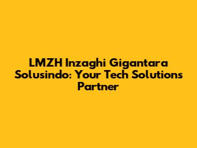 LMZH Inzaghi Gigantara Solusindo: Your Tech Solutions Partner